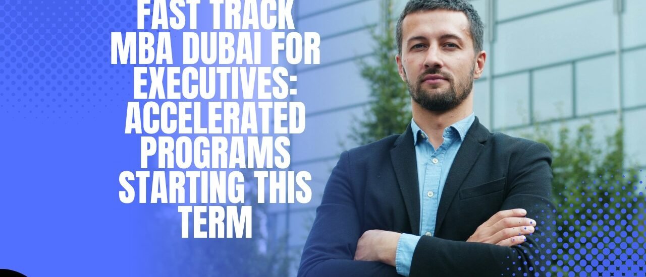 Fast Track MBA Dubai for Executives: Accelerated Programs