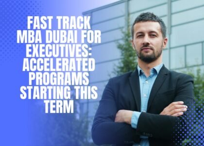 Fast Track MBA Dubai for Executives: Accelerated Programs