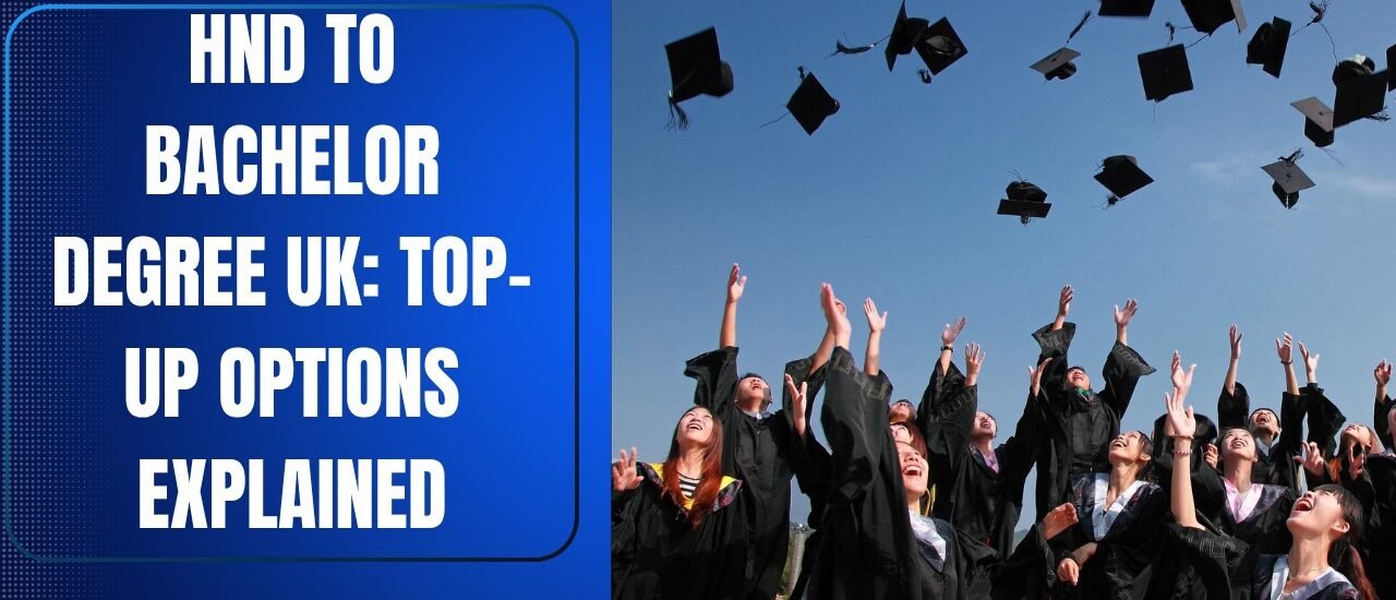 HND to Bachelor Degree UK: Top-Up Options Explained