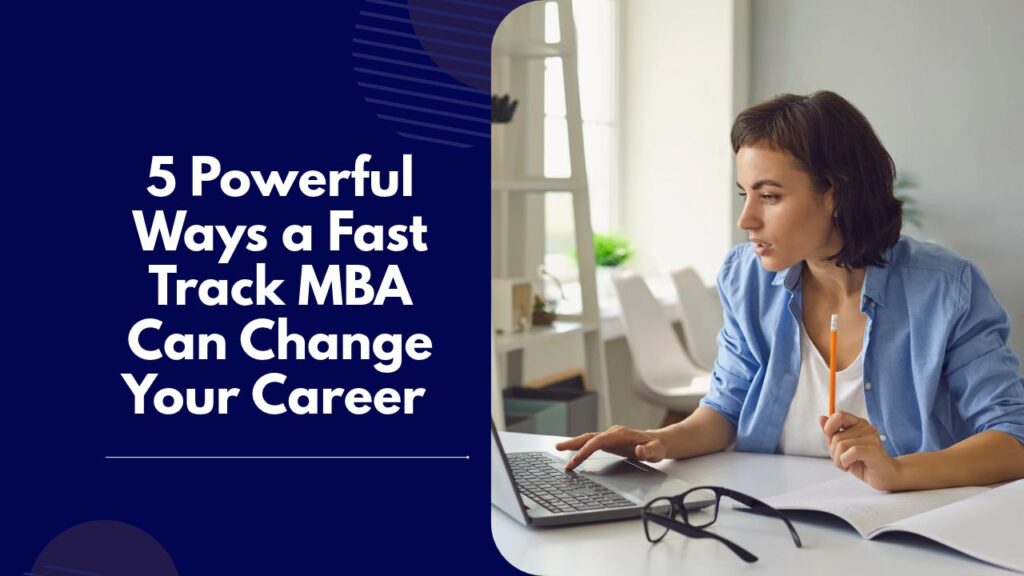 5 Powerful Ways a Fast Track MBA Can Change Your Career