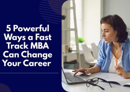 5 Powerful Ways a Fast Track MBA Can Change Your Career